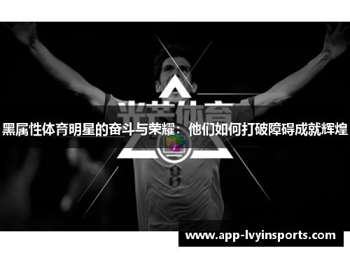 黑属性体育明星的奋斗与荣耀：他们如何打破障碍成就辉煌